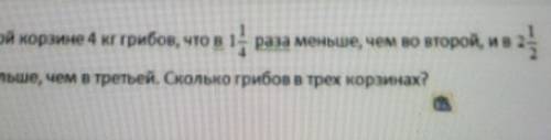 В первой корзине 4 кг грибов, что в 1 1/4 меньше, чем во второй и в 2 1/2больше, чем в третьей. Напи
