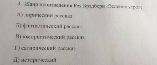 3. Жанр произведения Рея Брэдбери «Зеленое утро»: А) лирический рассказ Б) фантастический рассказ В)