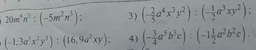 20m⁴n³:(-5m²n³); (-1,3a³x²y³):(16,9a²xy);(-2/5a⁴x³y²):(-1/2a³xy²)(-3/4a⁵b³c):(-1 1/2a²b²c)​