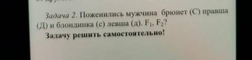 Задача 2. Поженились мужчина брюнет (С) правша(Д) и блондинка (c) левша (д). F1, F.?Задачу решить са