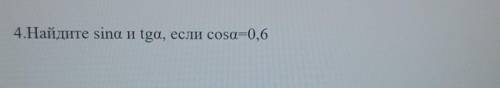 4.Найдите ѕina и tgа, если cosa=0,6​