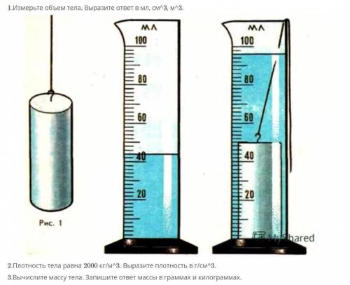 1.Измерьте объем тела. Выразите ответ в мл, см^3, м^3. 2.Плотность тела равна 2000 кг/м^3. Выразите