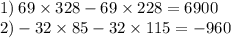 1) \: 69 \times 328 - 69 \times 228 = 6900 \\ 2) - 32 \times 85 - 32 \times 115 = - 960