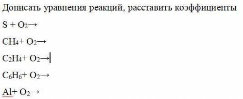 решить Дописать уравнения реакций, расставить коэффициентыS + O2→CH4+ O2→C2H4+ O2→C6H6+ O2→Al+ O2→