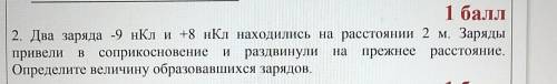 2. Два заряда -9 нКл и+8 нКл находились на расстоянии 2 м. Заряды привели в соприкосновение и раздви