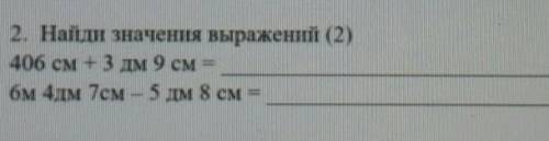 2. Найди значения выражений (2)406 CM + 3 mm 9 CM =6м 4дм 7см – 5 дм 8см =​