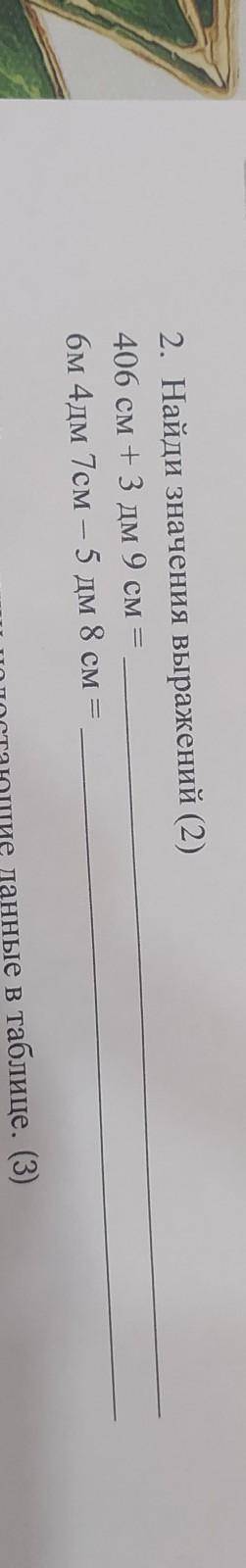 2. Найди значения выражений (2)406 см +3 дм 9 см =бм 4дм 7см -5 дм 8 см =​