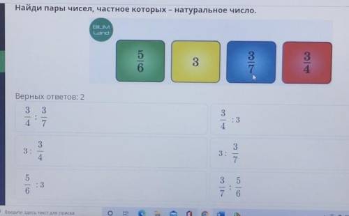 Найди пары чисел, частное которых – натуральное число.5/6;3;3/7;3/4Верных ответов: 2​