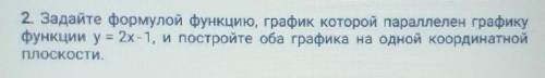 2. Задайте формулой функцию, график которой параллелен графику функции y = 2х-1, и постройте оба гра