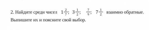 Найдите среди чисел 1 2/7; 3 1/2; 7/9; 7 1/2; взаимоб обратные. Выпишите их и поясните свой выбор​