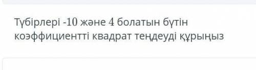 Тубирлери -10 жане 4 болатын бутин Коэффициентти квадрат тендеуди курыныз​