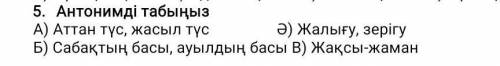 Антонимді табыңыз А) Аттан түс, жасыл түс Ә) Жалығу, зерігу Б) Сабақтың басы, ауылдың басы В) Жақсы-