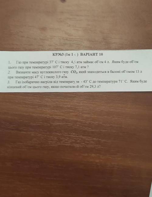 КР№3 (1к1) ВАРІАНТ 10 1.Газ при температурі 37° С і тиску 4,5 атм займає об'єм 4 л. Яким буде об'ємц