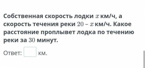 собственная скорость лодки и х километров в час а скорость течения 20-х км/ч какое расстояние лодка