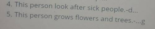 тез 4. This person look after sick people.-d...5. This person grows flowers and trees.-...g ​