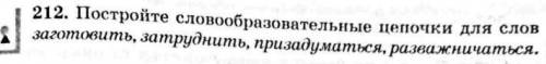 Постройте словообразовательные цепочки для слов — заготовить, затруднить, призадуматься, разважничат