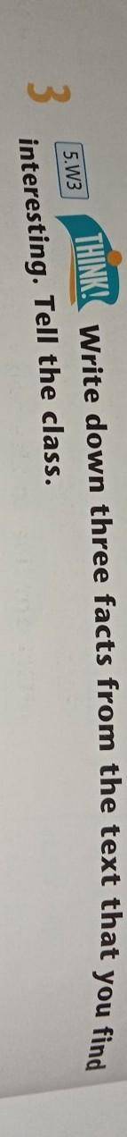 3 THINKI Write down three facts from the text that5W3you findinteresting. Tell the class. помагите н