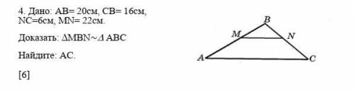 Дано: АВ= 20см, СВ= 16см, NC=6см, MN= 22см. Доказать: MBN~ ABC Найдите: АС. Нужно полное решение