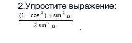 2.Упростите выражение: (1-соs²) +sin² a/ 2 sin² a ​