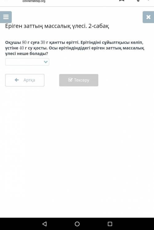 Оқушы 80 г суға 30 г қантты ерітті. Ерітіндіні сұйылтқысы келіп, үстіне 40 г су қосты. Осы ерітіндін