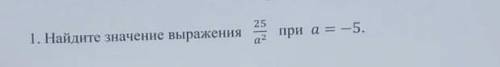 Найдите значение выражение 25/а² при а умоляю ,нужно очень у меня соч своих мозгов нету ♡♡♡♡♡​