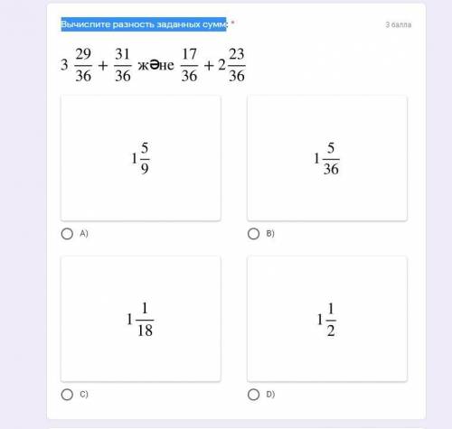 Вычислите разность заданных сумм 3 29/36 + 31/36 и 17/36 + 2 23/36 A) 1 5/9 B) 1 5/36 C) 1 1/18 D) 1
