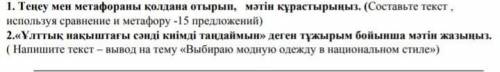 1.теңеу мен метафораны қолдана отырып,мәтін құрастырыңыз 2.ұлттық ңакыштағы сәнді киімді таңдай мың