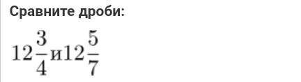 Сравните дроби:12 3/4 и 12 5/7