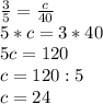 \frac{3}{5}= \frac{c}{40} \\5*c=3*40\\5c=120\\c=120:5\\c=24