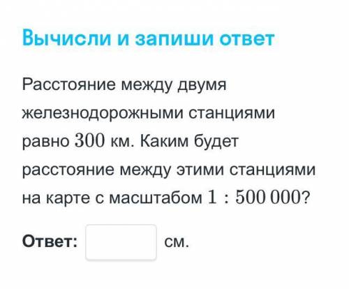 Вычисли и запиши ответ. Расстояние между двумя железнодорожными станциями равно 300 км. Каким будет