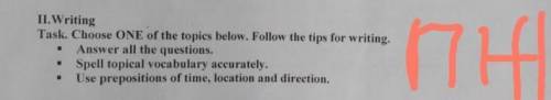 11. Writing Task. Choose ONE of the topics below. Follow the tips for writing- Answer all the questi