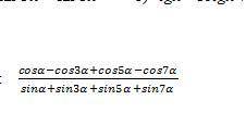 Cos (a) - cos 3 (a) + cos 5 (a) - cos 7 (a) / sin (a) + sin 3 (a) + sin 5(a) + sin 7 (a)