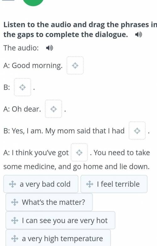 At the doctor’s Listen to the audio and drag the phrases into the gaps to complete the dialogue. The