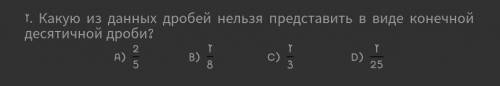 Какую из данных дробей нельзя представить в виде конечной десятичной дроби? A) B) C) D) ​