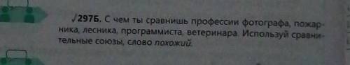 297Б. С чем ты сравнишь профессии фотографа, пожар- ника, лесника, программиста, ветеринара. Использ