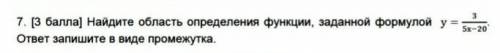 Найдите область определения функции , заданной формулой. ответ запишите запишите в виде промежутка​