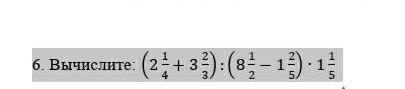 6. Вычислите: (2 1/4+3 2/3):(8 1/2-1 2/5)∙1 1/5​