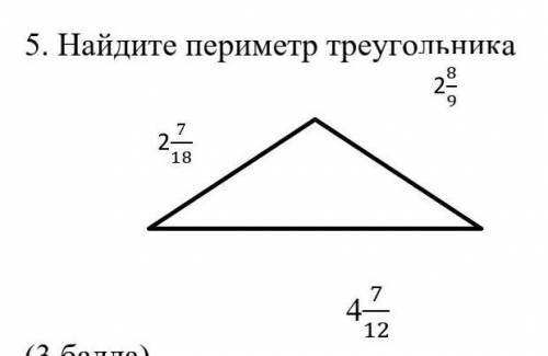 5. Найдите периметр треугольника. 2 7/18,2 8/9,4 7/12​