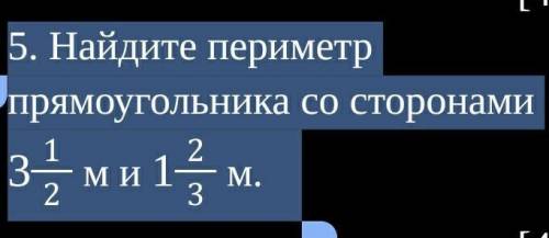 5. Найдите периметр прямоугольника со сторонами 3 1/2 м и 1 2/3 м СОЧ! ​