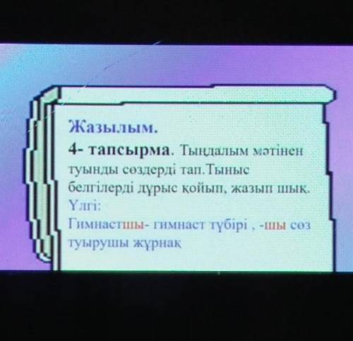 көмектесесиздер ме?Жазылым. 4- тапсырма. Тыңдалым мәтінентуынды сөздерді тап. Тынысбелгілерді дұрыс