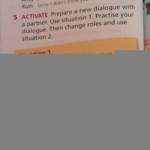 5 ACTIVATE Prepare a new dialogue with a partner. Use situation 1. Practise yourdialogue. Then chang