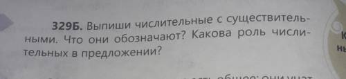 329Б. Выпиши числительные с существитель ными. Что они обозначают? Какова роль числи-тельных в предл