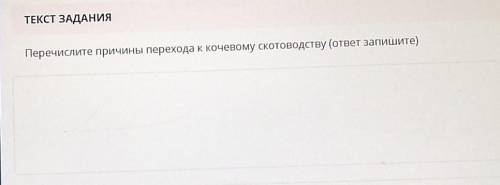 ЗАДАНИЕ No3 ОБЩЕЕ ВРЕМВРЕМЯ НА ЗАДАНИТЕКСТ ЗАДАНИЯПеречислите причины перехода к кочевому скотоводст