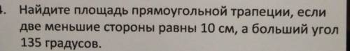 Найдите площадь прямоугольной трапеции, если две меньшие стороны равны 10см, а больший угол 135 град