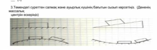 3.Төмендегі суреттен салмақ және ауырлық күшінің бағытын сызып көрсетіңіз . ( Дененің массалык центр