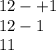 12 - + 1 \\ 12 - 1 \\ 11