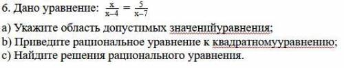 Дано уравнение: х/х-4=5/х-7 a) Укажите область допустимых значенийуравнения; b) Приведите рациональн