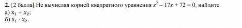 Не вычисляя корней квадратного уравнения х 2– 17х + 72 = 0, найдите а) x1+x2 ; б) x1×x1 ПО БРАТСКИ ​