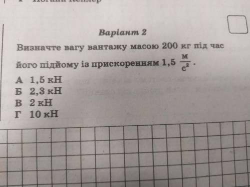 Визначте вагу вантажу массою 200 кг під час його підйому із прискоренням 1,5 м/С2. Варіанти : А) 1,5