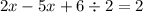 2x - 5x + 6 \div 2 = 2 \\